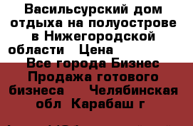 Васильсурский дом отдыха на полуострове в Нижегородской области › Цена ­ 30 000 000 - Все города Бизнес » Продажа готового бизнеса   . Челябинская обл.,Карабаш г.